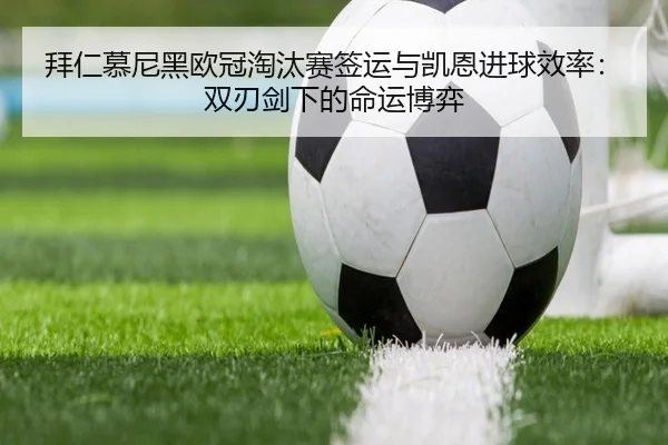 拜仁慕尼黑欧冠淘汰赛签运与凯恩进球效率：双刃剑下的命运博弈