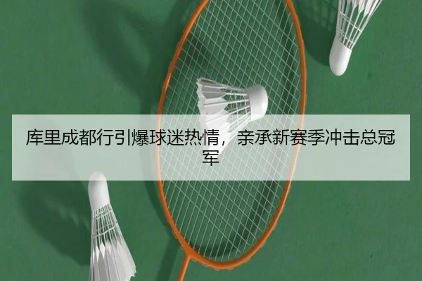 库里成都行引爆球迷热情，亲承新赛季冲击总冠军