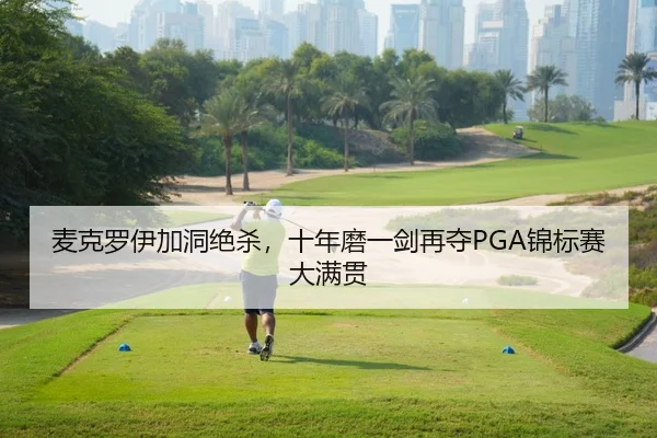 麦克罗伊加洞绝杀，十年磨一剑再夺PGA锦标赛大满贯
