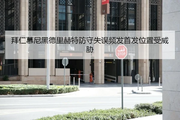 拜仁慕尼黑德里赫特防守失误频发首发位置受威胁
