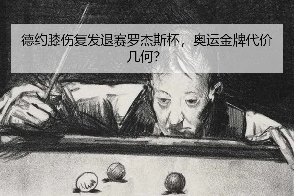 德约膝伤复发退赛罗杰斯杯，奥运金牌代价几何？