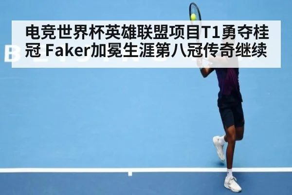 电竞世界杯英雄联盟项目T1勇夺桂冠 Faker加冕生涯第八冠传奇继续