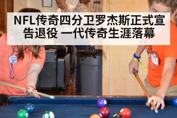 NFL传奇四分卫罗杰斯正式宣告退役 一代传奇生涯落幕