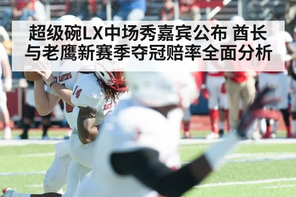 超级碗LX中场秀嘉宾公布 酋长与老鹰新赛季夺冠赔率全面分析