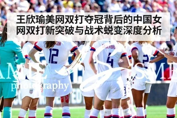 王欣瑜美网双打夺冠背后的中国女网双打新突破与战术蜕变深度分析