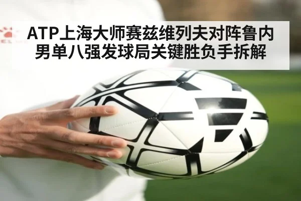 ATP上海大师赛兹维列夫对阵鲁内男单八强发球局关键胜负手拆解