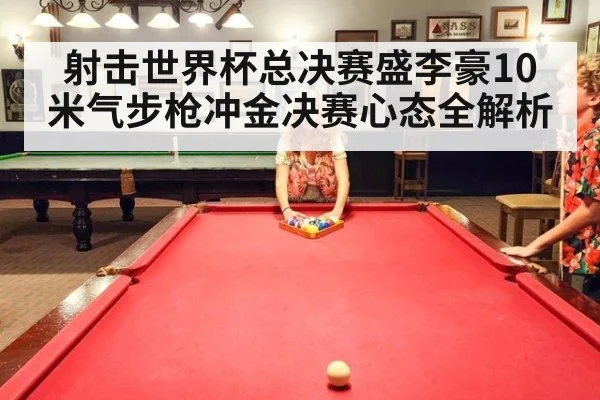 射击世界杯总决赛盛李豪10米气步枪冲金决赛心态全解析